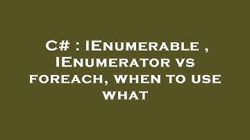 C# : IEnumerable , IEnumerator vs foreach, when to use what