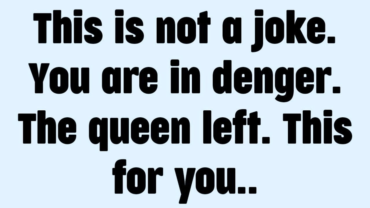 This is not a joke. You are in denger. The queen left. This for you..