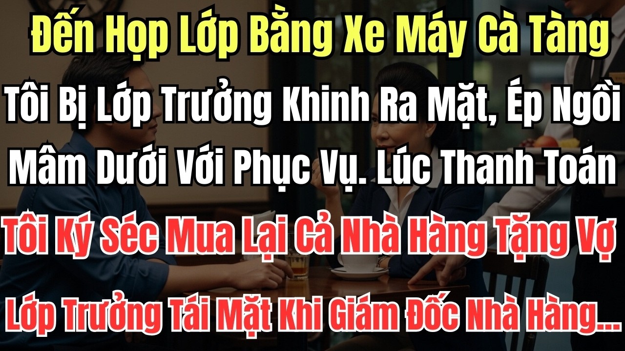 Đến Họp Lớp Bằng Xe Máy Cà Tàng, Tôi Bị Lớp Trưởng Khinh Ra Mặt, Ép Ngồi Mâm Dưới Với Phục Vụ.