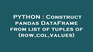 PYTHON : Construct pandas DataFrame from list of tuples of (row,col,values)
