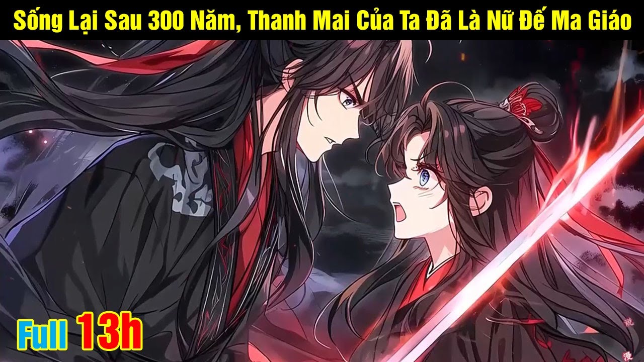 [Full 13h] Sống Lại Sau 300 Năm, Thanh Mai Của Ta Đã Là Nữ Đế Ma Giáo