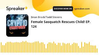 Female Sasquatch Rescues Child! EP. 124
