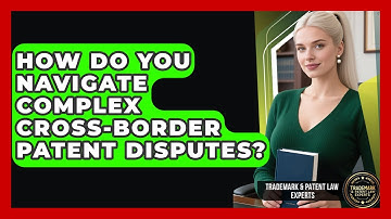 How Do You Navigate Complex Cross-border Patent Disputes? - Trademark and Patent Law Experts