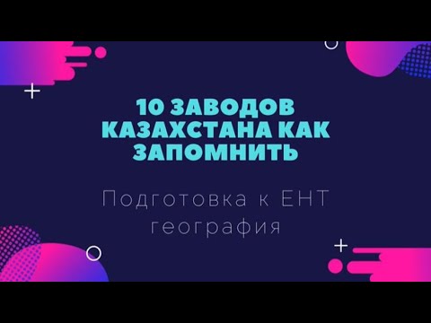 Заводы Казахстана. Подготовка к ЕНТ география.