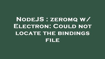 NodeJS : zeromq w/ Electron: Could not locate the bindings file