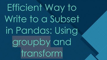 Efficient Way to Write to a Subset in Pandas: Using groupby and transform