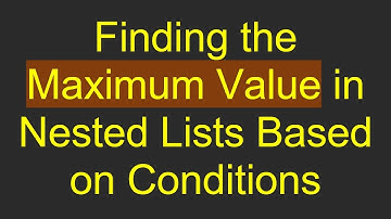 Finding the Maximum Value in Nested Lists Based on Conditions