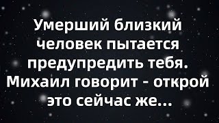 Умерший близкий человек пытается предупредить тебя  Михаил говорит   открой это сейчас же…