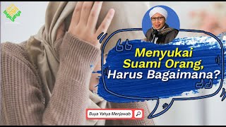 Menyukai Suami Orang, Harus Bagaimana? | Buya Yahya Menjawab