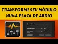 TRANSFORME SEU MÓDULO NUMA PLACA DE AUDIO