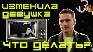 ИЗМЕНИЛА ДЕВУШКА. ЧТО ДЕЛАТЬ?