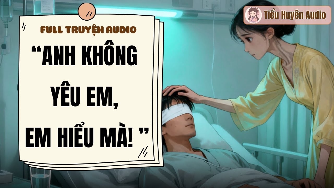 Full Truyện: Anh Không Yêu Em, Em Hiểu Mà! - Truyện Ngôn Tình| Tiểu Huyên Audio
