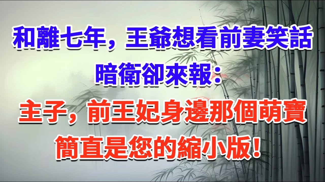 和離七年，王爺想看前妻笑話，暗衛卻來報：主子，前王妃身邊那個萌寶，簡直是您的縮小版！#一口气看完 #完结爽文#宫墙往事#古言#大女主#甜宠#宫斗