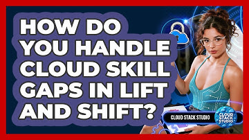 How Do You Handle Cloud Skill Gaps In Lift And Shift? - Cloud Stack Studio
