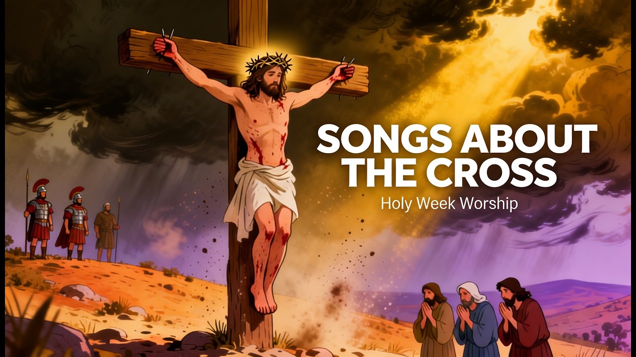 Holy Week Worship | Songs About the Cross of Jesus Christ
