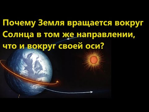 Почему Земля вращается вокруг Солнца в том же направлении, что и вокруг своей оси?