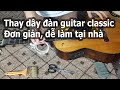 Hướng dẫn thay dây đàn guitar classic chi tiết | restrings classic guitar