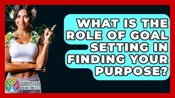 What Is The Role Of Goal Setting In Finding Your Purpose? - Holistic Balance And Bliss