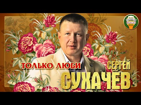 Сергей Сухачёв Только Люби Лучшие Песни Любимые Хиты