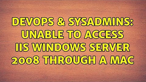 DevOps & SysAdmins: Unable to access IIS Windows Server 2008 through a Mac (2 Solutions!!)