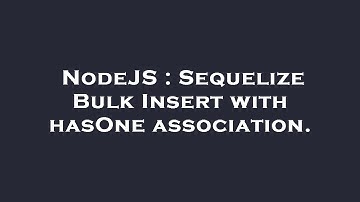 NodeJS : Sequelize Bulk Insert with hasOne association.