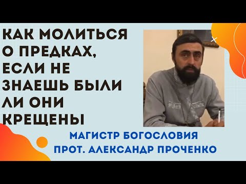 КАК МОЛИТЬСЯ О ПРЕДКАХ, если не знаешь БЫЛИ ЛИ ОНИ КРЕЩЕНЫ. Прот. Александр Проченко