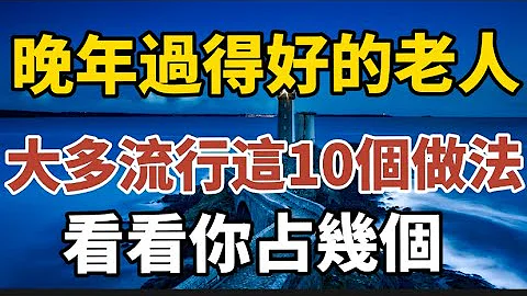 晚年過得好的老人，大多流行這10種做法，看看你占幾個？【中老年心語】#養老 #幸福#人生 #晚年幸福 #深夜#讀書 #養生 #佛 #為人處世#哲理 - 天天要聞
