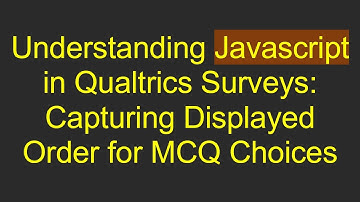 Understanding Javascript in Qualtrics Surveys: Capturing Displayed Order for MCQ Choices