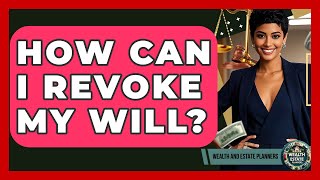 How Can I Revoke My Will? - Wealth and Estate Planners