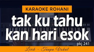 TAK KU TAHU KAN HARI ESOK Karaoke | PKJ 241