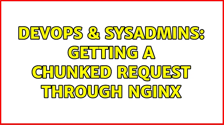 DevOps & SysAdmins: Getting a chunked request through nginx (3 Solutions!!)