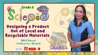 Science 5 Q1W8  |   Designing a Product Out of Local and Recyclable Materials