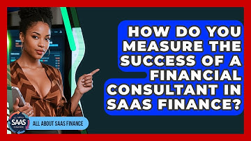 How Do You Measure The Success Of A Financial Consultant In SaaS Finance? - All About SaaS Finance