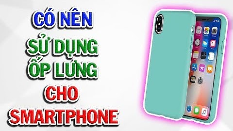Có nên sử dụng ốp lưng cho điện thoại?