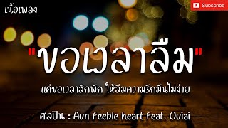 ขอเวลาลืม - Aun Feeble heart Feat. Ouiai [เนื้อเพลง] แค่ขอเวลาสักพัก ให้ลืมความรักมันไม่ง่าย