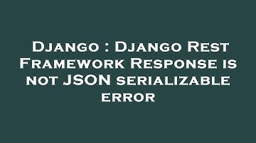 Django : Django Rest Framework Response is not JSON serializable error