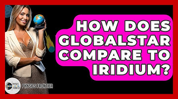 How Does Globalstar Compare To Iridium? - Physics Frontier