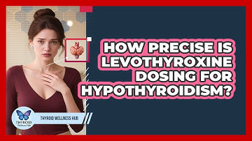 How Precise Is Levothyroxine Dosing For Hypothyroidism? - Thyroid Wellness Hub