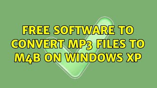 Free software to convert MP3 files to M4B on Windows XP (2 Solutions!!)