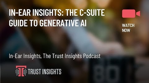 In-Ear Insights: The C-Suite Guide to Generative AI