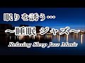 静かなジャズ - リラックスジャズ・睡眠ジャズと波の音 - ゆったりリラックスできる癒やしの空間｜ Relaxing Sleep Jazz Music