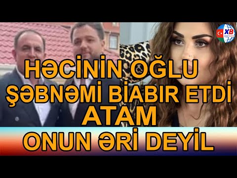 Həcinin oğlu Şəbnəmi biabır etdi: “Atam onun əri deyil”