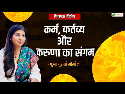 पितृपक्ष विशेष | कर्म, कर्तव्य और करुणा का संगम | गुरुमाँ मीमाँ जी
