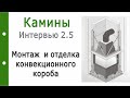 Камины. Интервью 2.5. Монтаж и отделка Конвекционного короба. Часть 1