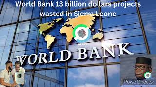 GOVERNMENT OF SIERRA LEONE COULD NOT ACCOUNT FOR OVER 13 BILLION DOLLARS WORLD BANK PROJECT