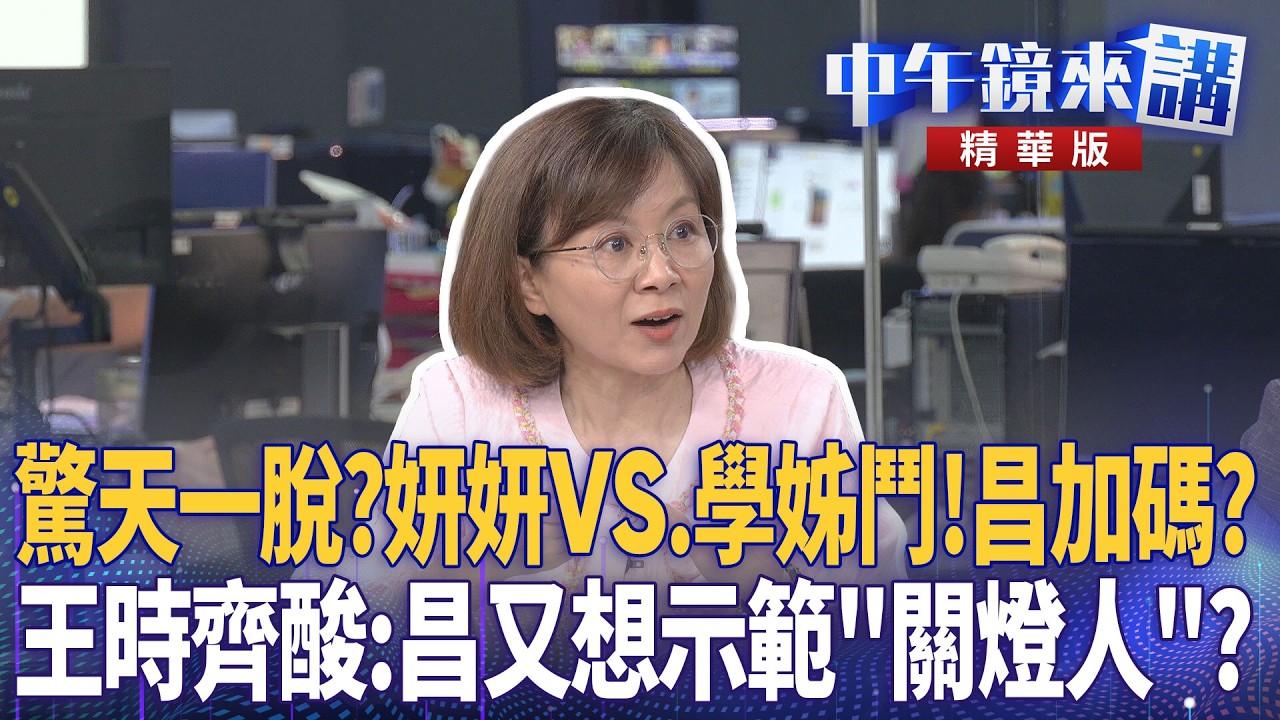 驚天一脫？妍妍VS.學姊鬥！昌加碼？　王時齊酸：昌又想示範「關燈人」？｜王義川 尚毅夫 鍾年晃 王時齊｜潘照文｜【#中午鏡來講】20260518