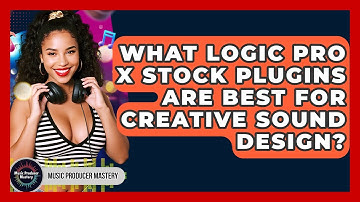 What Logic Pro X Stock Plugins Are Best For Creative Sound Design? - Music Producer Mastery