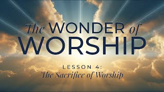 The Wonder of Worship | Lesson 4: The Sacrifice of Worship