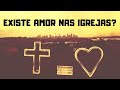 EXISTE AMOR NAS IGREJAS?