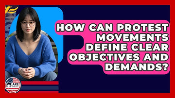 How Can Protest Movements Define Clear Objectives And Demands? - We Are Liberal